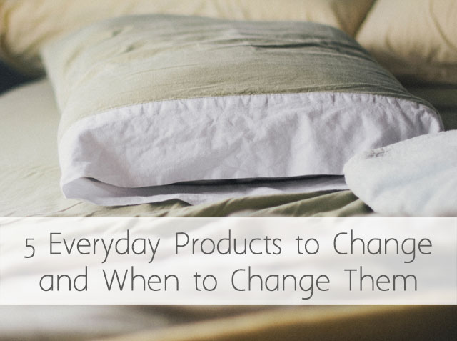 Five Everyday Products to Change and When to To Change Them