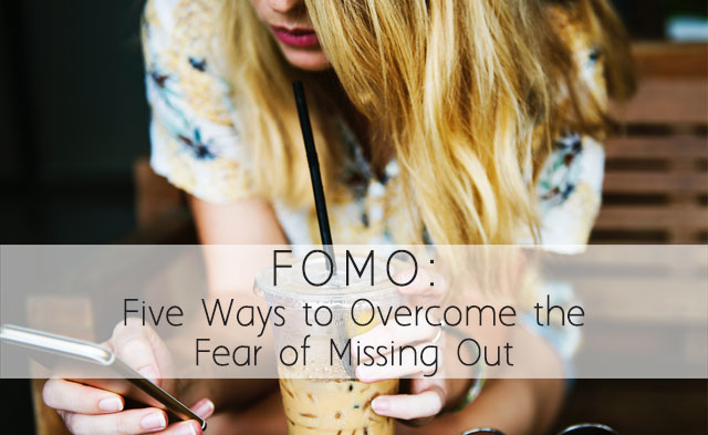 FOMO: Five Ways to Overcome the Fear Of Missing Out