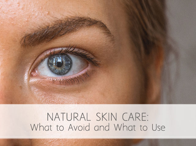 Natural Skin Care: What to Avoid and What to Use